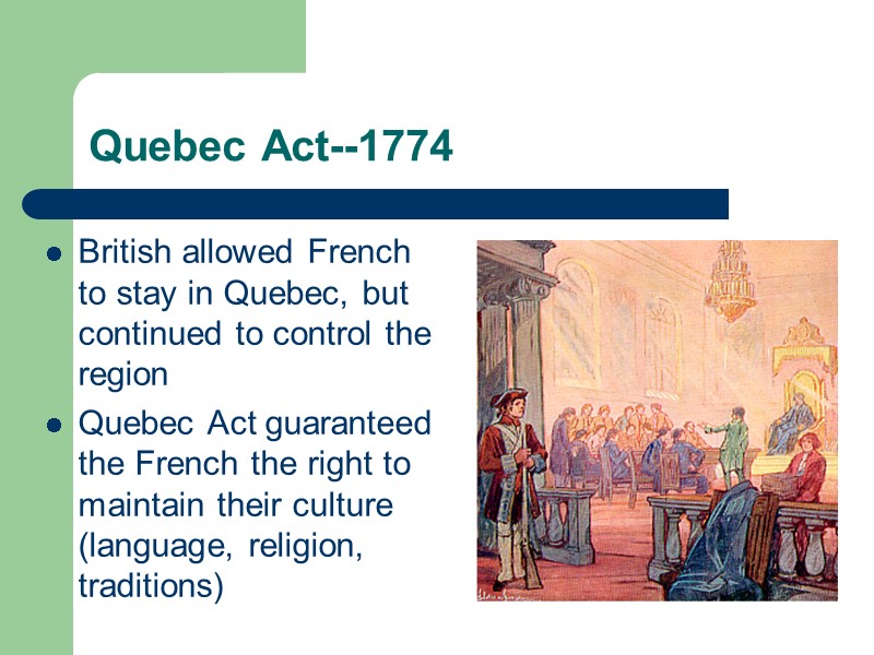 Quebec Act--1774 British allowed French to stay in Quebec, but continued to control the